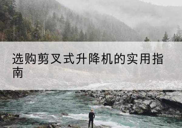 彭山剪叉式升降机怎么选-选购剪叉式升降机的实用指南