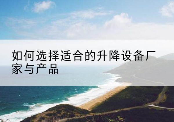 彭山电动升降平台厂家-如何选择适合的升降设备厂家与产品